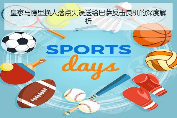 皇家马德里换人落点失误送给巴萨反击良机的深度解析